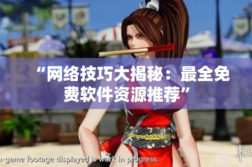 “网络技巧大揭秘：最全免费软件资源推荐”