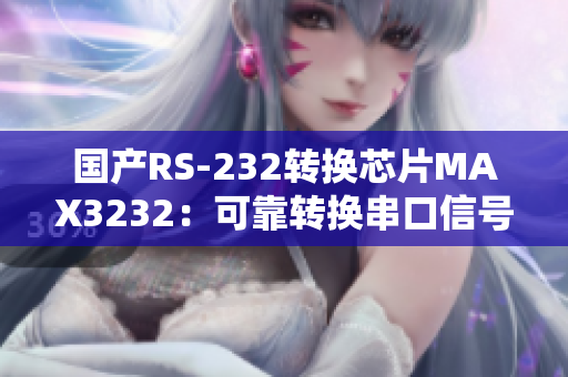 国产RS-232转换芯片MAX3232：可靠转换串口信号
