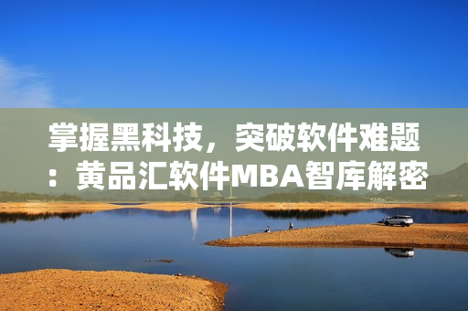 掌握黑科技，突破软件难题：黄品汇软件MBA智库解密