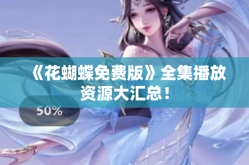 《花蝴蝶免费版》全集播放资源大汇总！