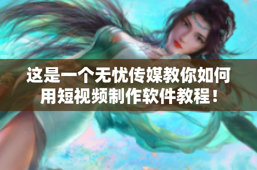 这是一个无忧传媒教你如何用短视频制作软件教程！