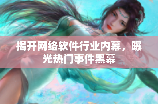 揭开网络软件行业内幕，曝光热门事件黑幕