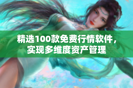 精选100款免费行情软件，实现多维度资产管理