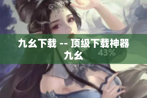 九幺下载 -- 顶级下载神器九幺