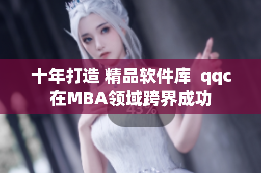 十年打造 精品软件库  qqc在MBA领域跨界成功