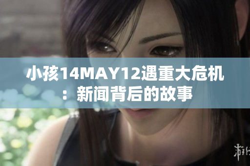 小孩14MAY12遇重大危机：新闻背后的故事