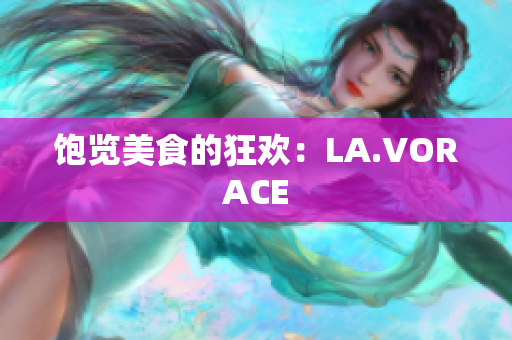 饱览美食的狂欢：LA.VORACE