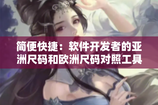 简便快捷：软件开发者的亚洲尺码和欧洲尺码对照工具箱