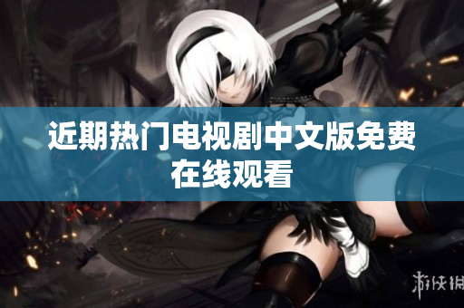 近期热门电视剧中文版免费在线观看