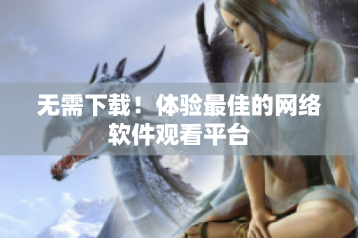 无需下载！体验最佳的网络软件观看平台