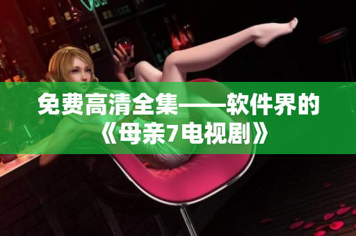 免费高清全集——软件界的《母亲7电视剧》