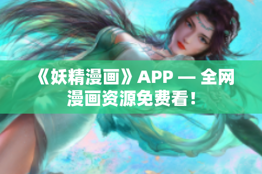 《妖精漫画》APP — 全网漫画资源免费看！