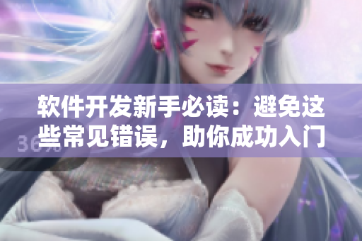 软件开发新手必读：避免这些常见错误，助你成功入门