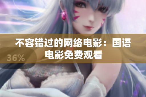 不容错过的网络电影：国语电影免费观看