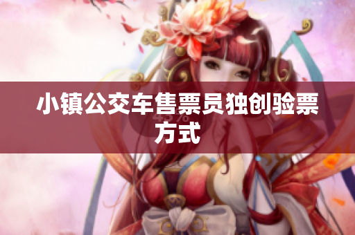 小镇公交车售票员独创验票方式