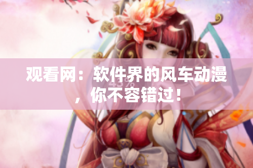 观看网：软件界的风车动漫，你不容错过！