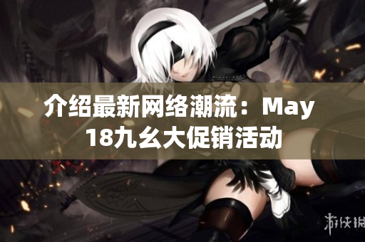 介绍最新网络潮流：May 18九幺大促销活动