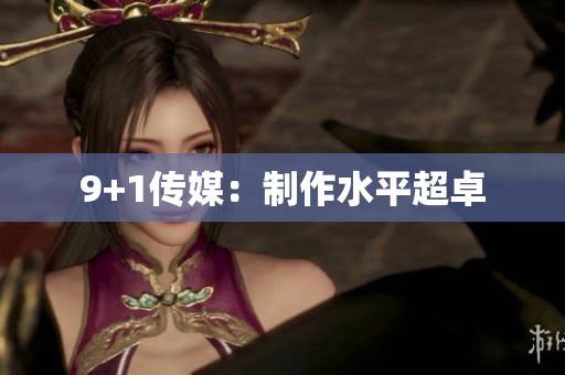 9+1传媒：制作水平超卓