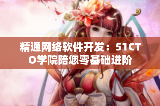 精通网络软件开发：51CTO学院陪您零基础进阶
