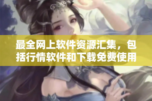 最全网上软件资源汇集，包括行情软件和下载免费使用指南