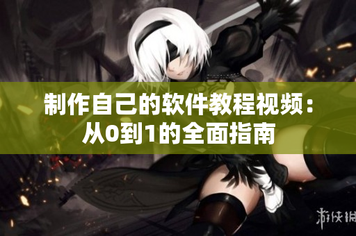 制作自己的软件教程视频：从0到1的全面指南