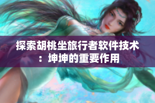 探索胡桃坐旅行者软件技术：坤坤的重要作用