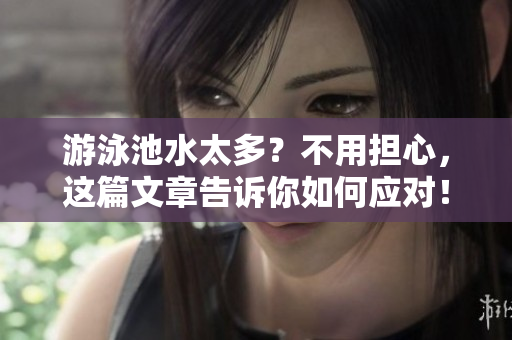 游泳池水太多？不用担心，这篇文章告诉你如何应对！