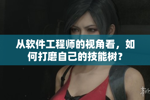 从软件工程师的视角看，如何打磨自己的技能树？