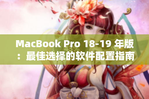 MacBook Pro 18-19 年版：最佳选择的软件配置指南