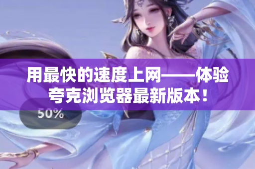 用最快的速度上网——体验夸克浏览器最新版本！