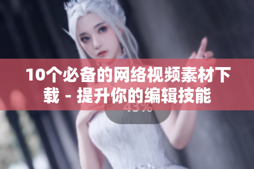 10个必备的网络视频素材下载 - 提升你的编辑技能