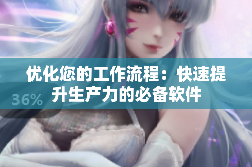 优化您的工作流程：快速提升生产力的必备软件