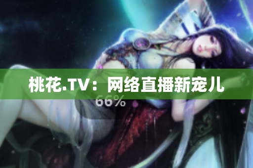 桃花.TV：网络直播新宠儿