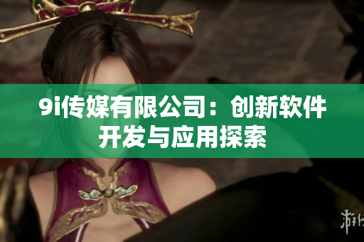 9i传媒有限公司：创新软件开发与应用探索