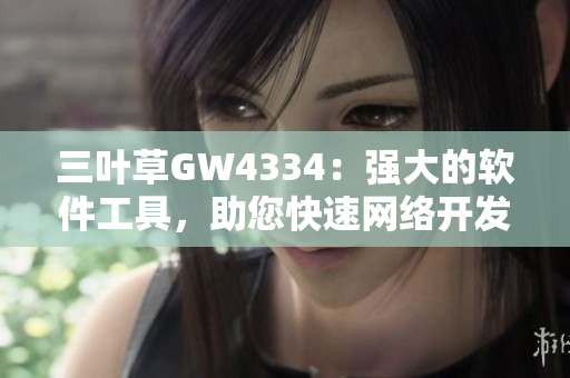 三叶草GW4334：强大的软件工具，助您快速网络开发