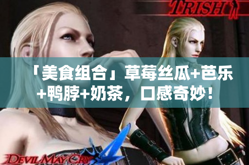 「美食组合」草莓丝瓜+芭乐+鸭脖+奶茶，口感奇妙！