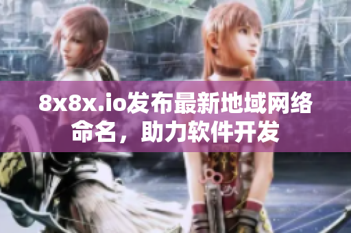 8x8x.io发布最新地域网络命名，助力软件开发
