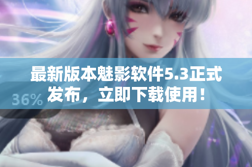 最新版本魅影软件5.3正式发布，立即下载使用！