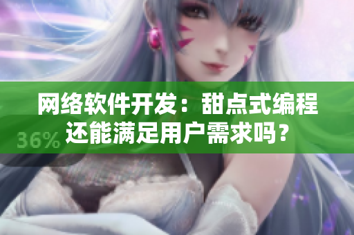 网络软件开发：甜点式编程还能满足用户需求吗？