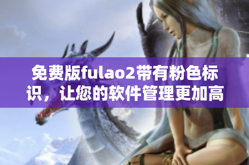 免费版fulao2带有粉色标识，让您的软件管理更加高效