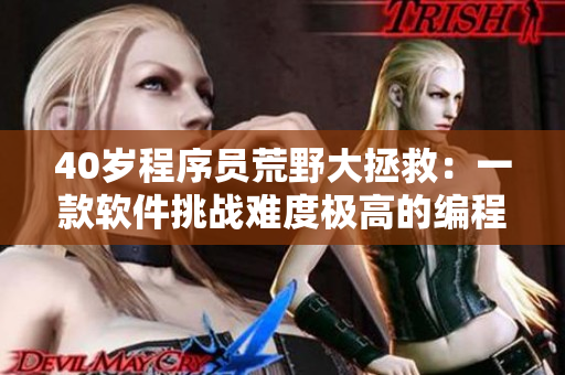 40岁程序员荒野大拯救：一款软件挑战难度极高的编程任务