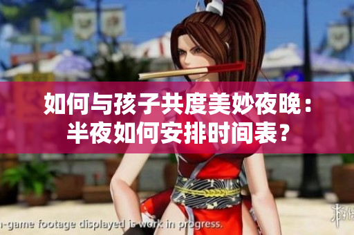 如何与孩子共度美妙夜晚：半夜如何安排时间表？