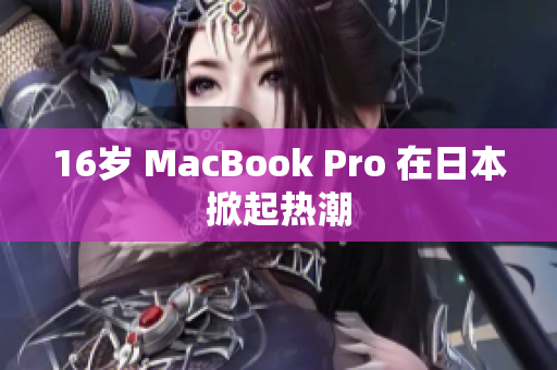 16岁 MacBook Pro 在日本掀起热潮