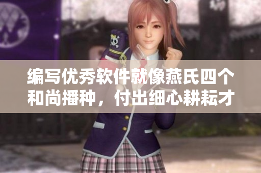 编写优秀软件就像燕氏四个和尚播种，付出细心耕耘才能收获成功