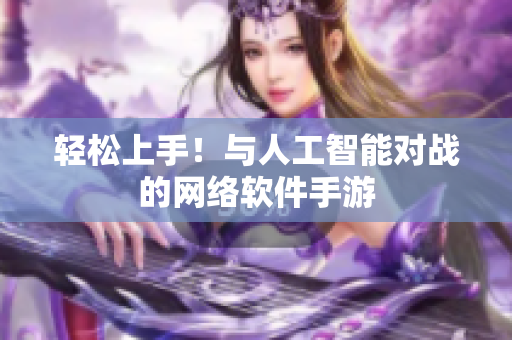轻松上手！与人工智能对战的网络软件手游