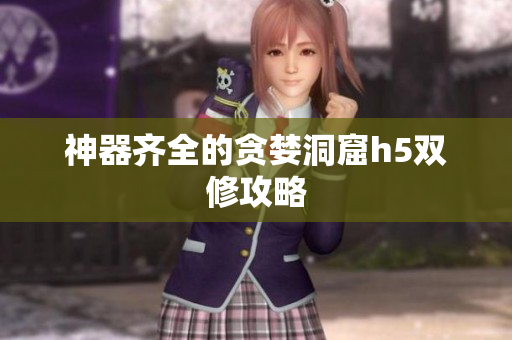 神器齐全的贪婪洞窟h5双修攻略