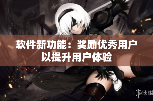 软件新功能：奖励优秀用户以提升用户体验