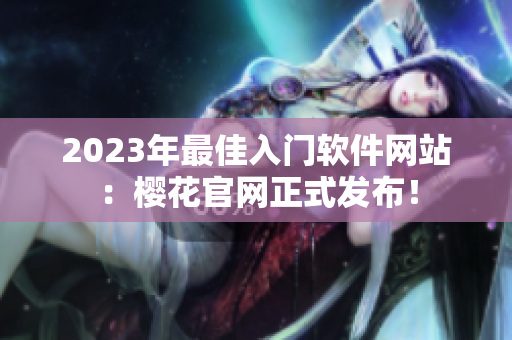 2023年最佳入门软件网站：樱花官网正式发布！