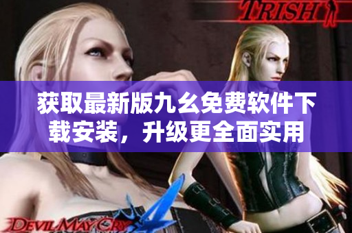获取最新版九幺免费软件下载安装，升级更全面实用