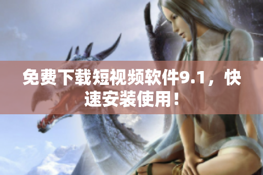 免费下载短视频软件9.1，快速安装使用！